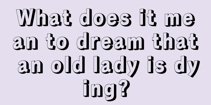 What does it mean to dream that an old lady is dying?