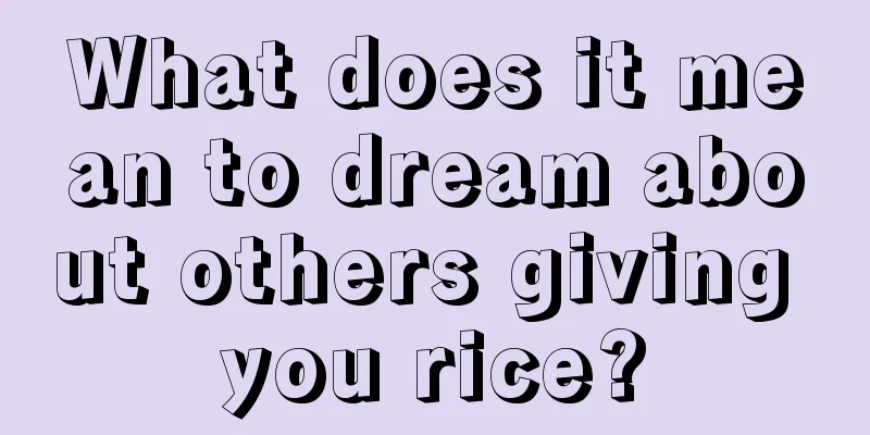 What does it mean to dream about others giving you rice?