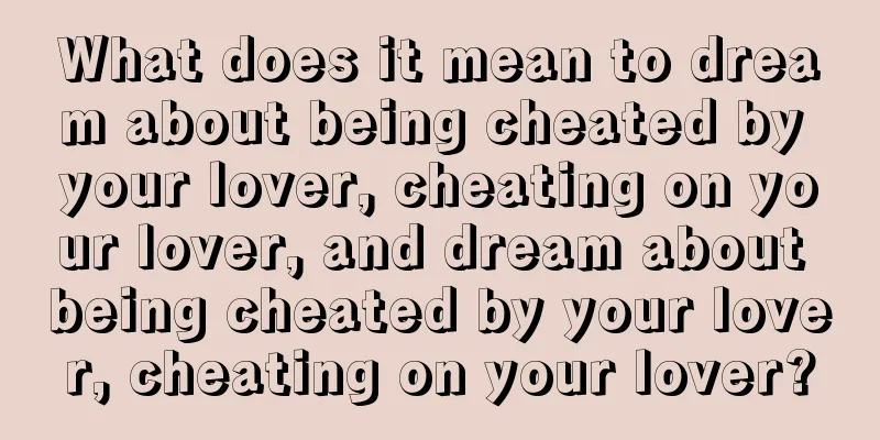 What does it mean to dream about being cheated by your lover, cheating on your lover, and dream about being cheated by your lover, cheating on your lover?