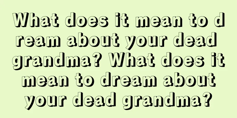 What does it mean to dream about your dead grandma? What does it mean to dream about your dead grandma?