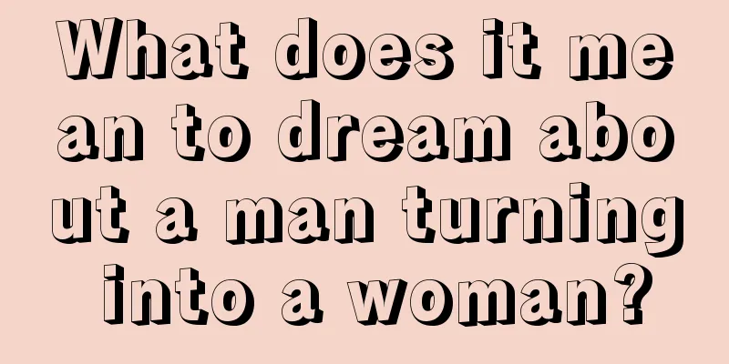 What does it mean to dream about a man turning into a woman?