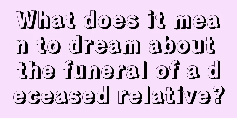 What does it mean to dream about the funeral of a deceased relative?