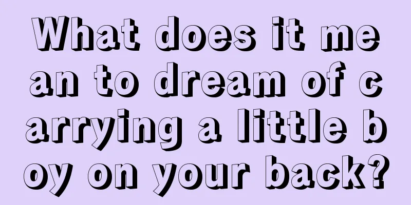 What does it mean to dream of carrying a little boy on your back?