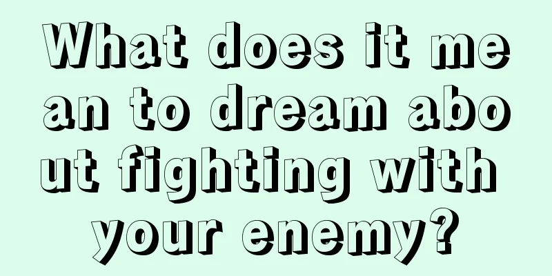 What does it mean to dream about fighting with your enemy?