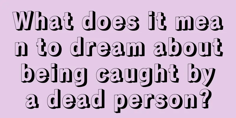 What does it mean to dream about being caught by a dead person?