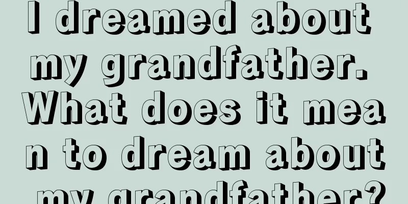 I dreamed about my grandfather. What does it mean to dream about my grandfather?