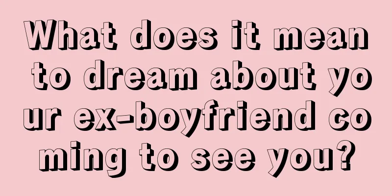 What does it mean to dream about your ex-boyfriend coming to see you?