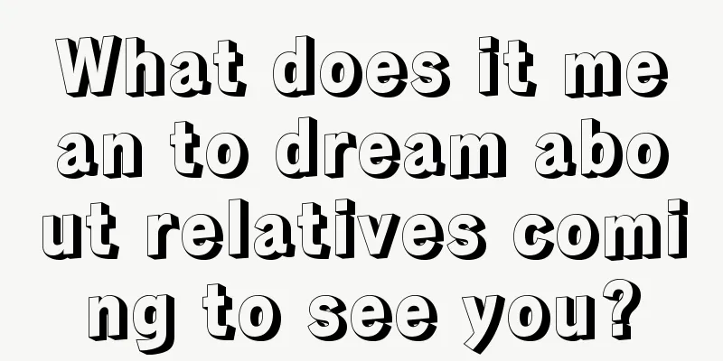 What does it mean to dream about relatives coming to see you?