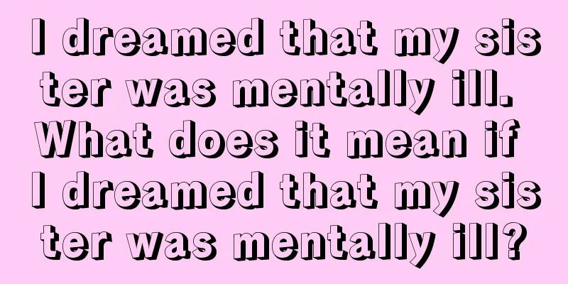 I dreamed that my sister was mentally ill. What does it mean if I dreamed that my sister was mentally ill?