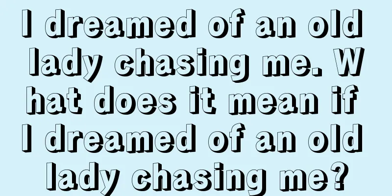 I dreamed of an old lady chasing me. What does it mean if I dreamed of an old lady chasing me?