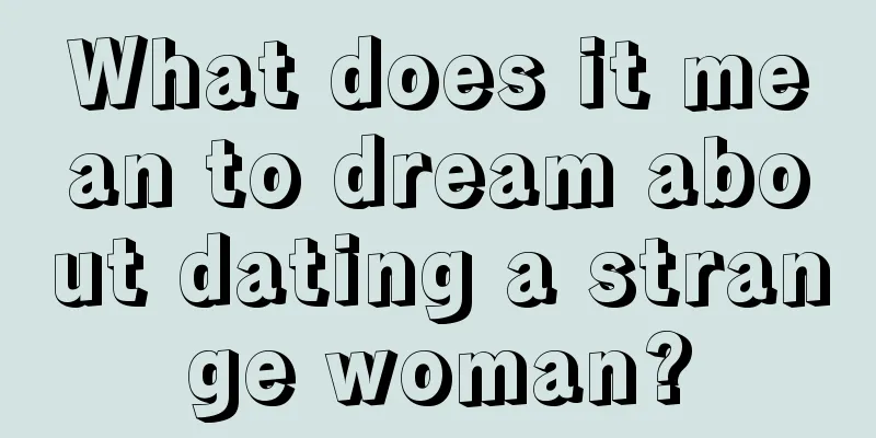 What does it mean to dream about dating a strange woman?