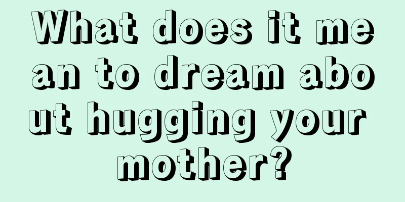 What does it mean to dream about hugging your mother?