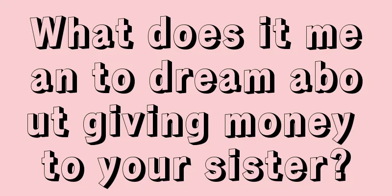 What does it mean to dream about giving money to your sister?