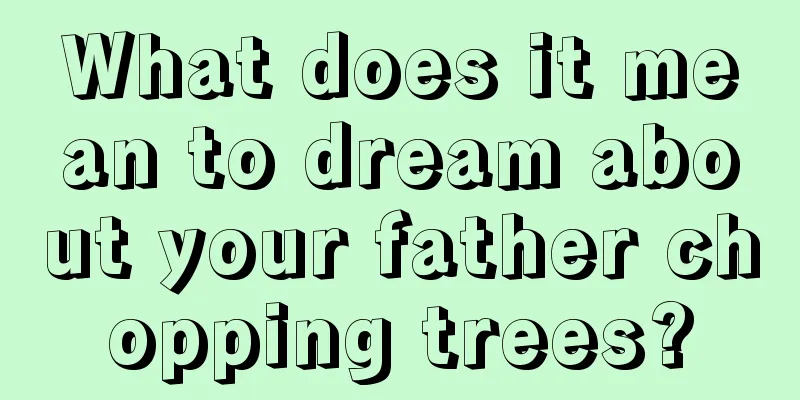 What does it mean to dream about your father chopping trees?