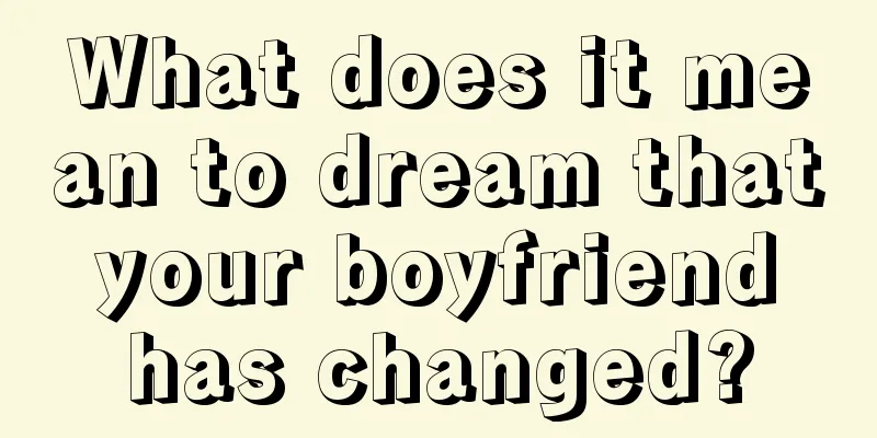 What does it mean to dream that your boyfriend has changed?