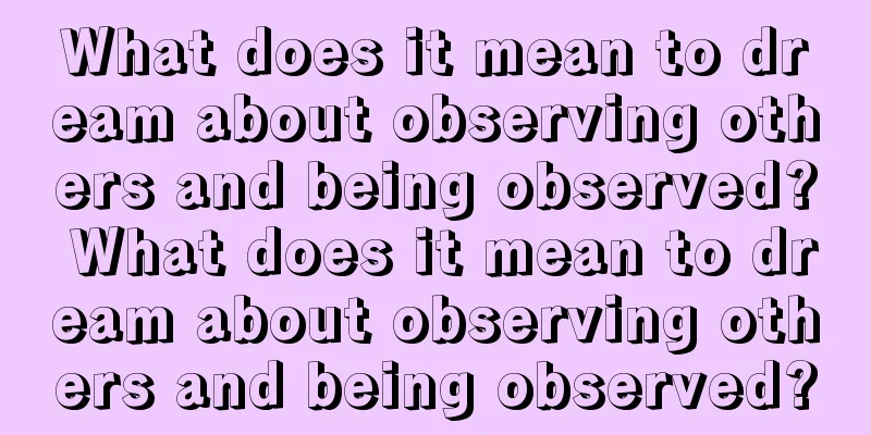 What does it mean to dream about observing others and being observed? What does it mean to dream about observing others and being observed?