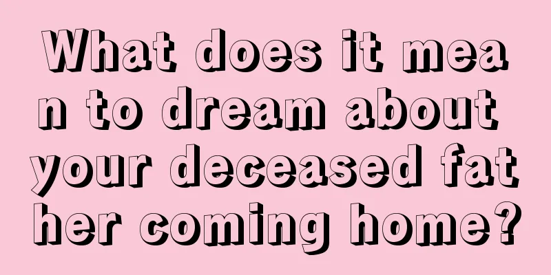 What does it mean to dream about your deceased father coming home?