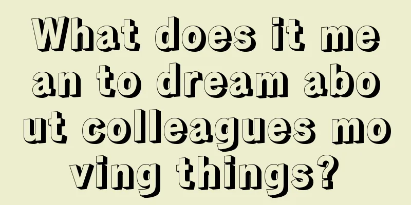 What does it mean to dream about colleagues moving things?