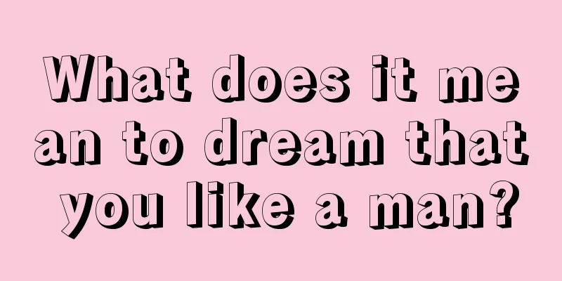 What does it mean to dream that you like a man?