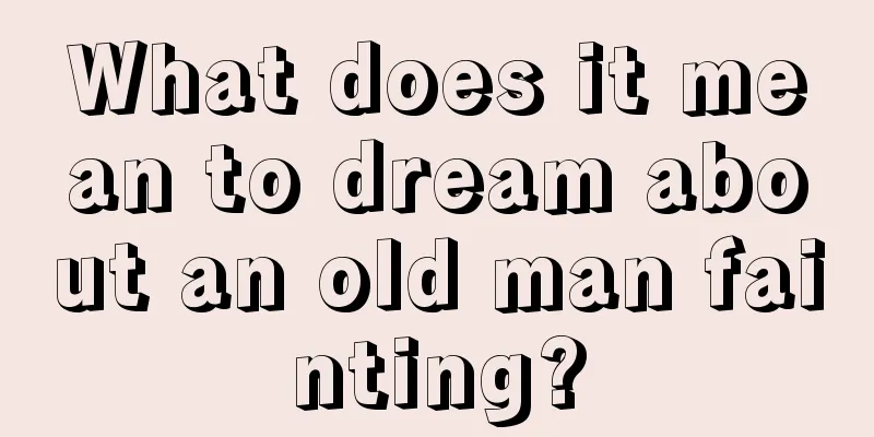 What does it mean to dream about an old man fainting?