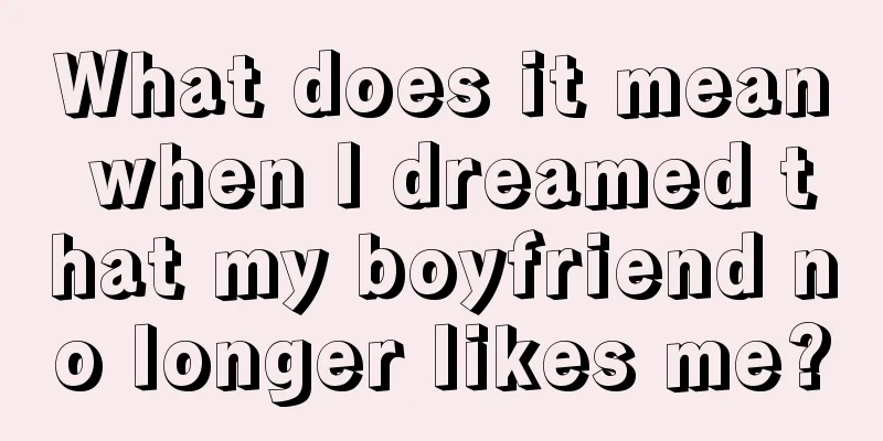 What does it mean when I dreamed that my boyfriend no longer likes me?