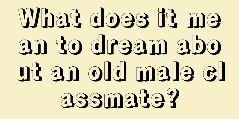 What does it mean to dream about an old male classmate?