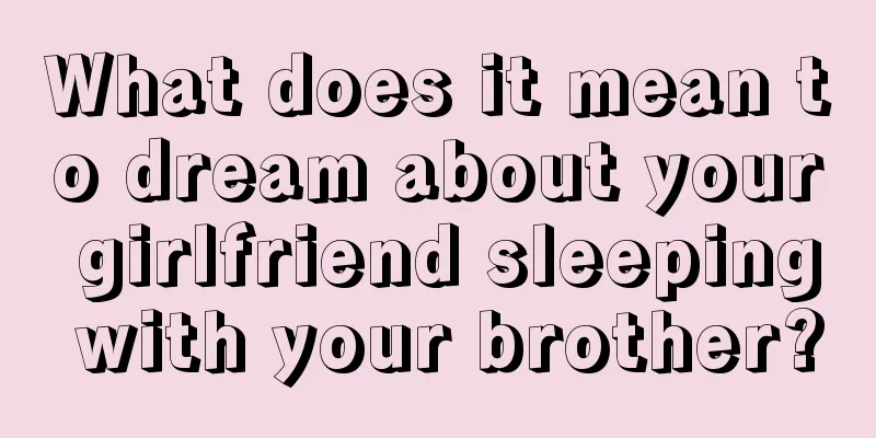 What does it mean to dream about your girlfriend sleeping with your brother?