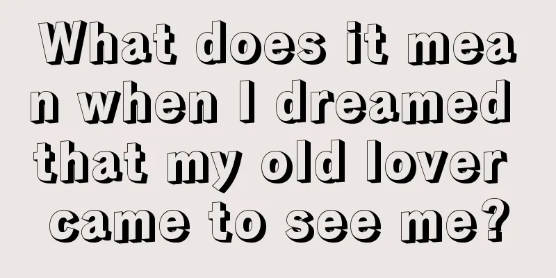 What does it mean when I dreamed that my old lover came to see me?