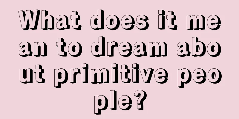 What does it mean to dream about primitive people?