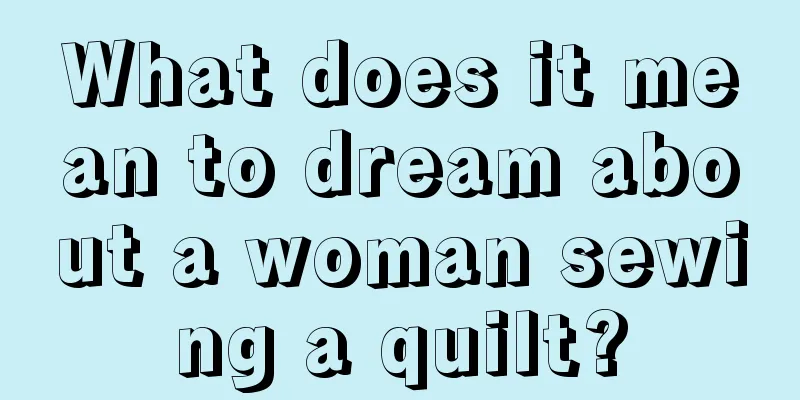 What does it mean to dream about a woman sewing a quilt?