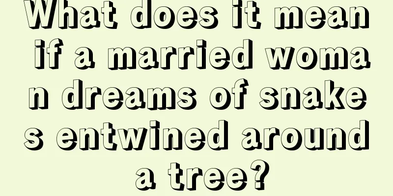 What does it mean if a married woman dreams of snakes entwined around a tree?