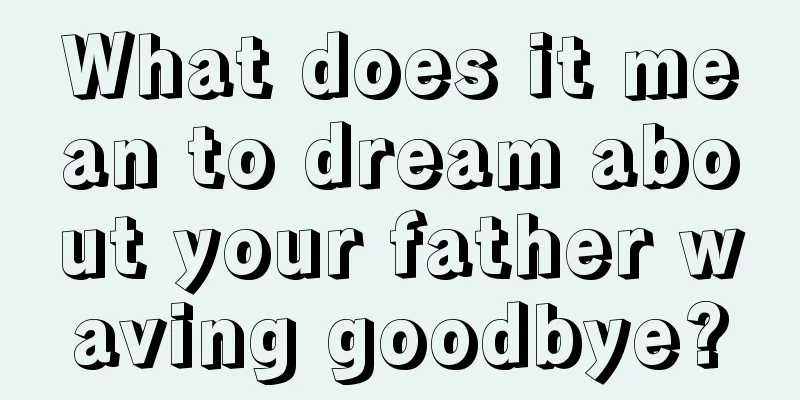 What does it mean to dream about your father waving goodbye?