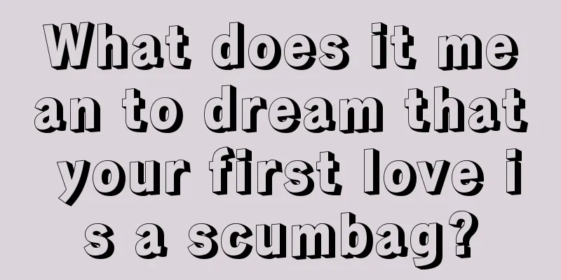 What does it mean to dream that your first love is a scumbag?