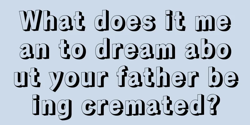 What does it mean to dream about your father being cremated?