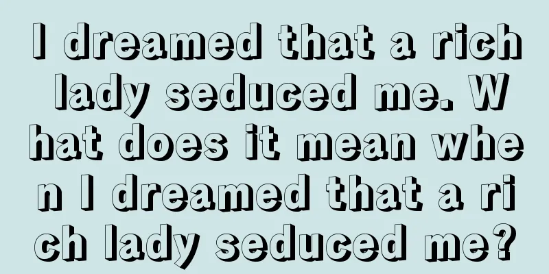 I dreamed that a rich lady seduced me. What does it mean when I dreamed that a rich lady seduced me?