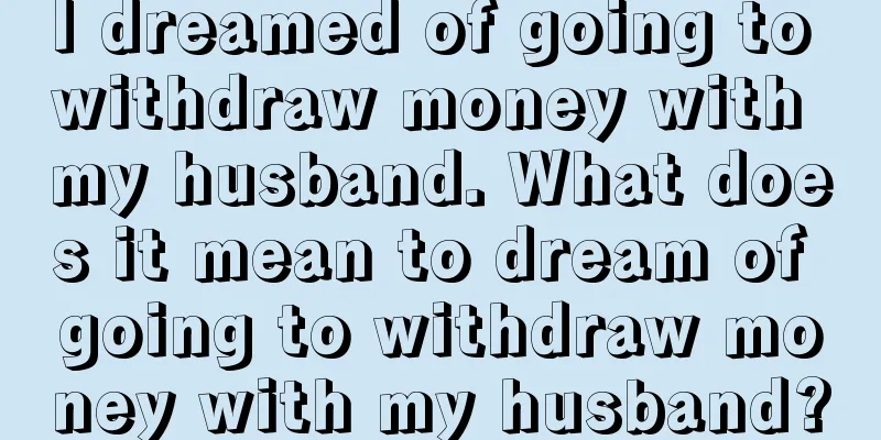 I dreamed of going to withdraw money with my husband. What does it mean to dream of going to withdraw money with my husband?