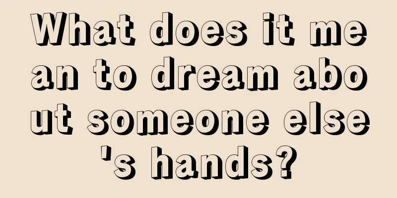 What does it mean to dream about someone else's hands?