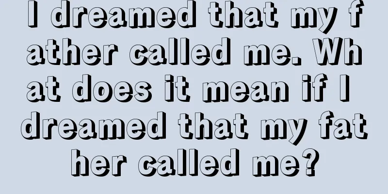 I dreamed that my father called me. What does it mean if I dreamed that my father called me?