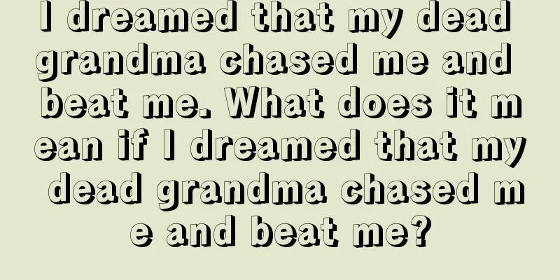 I dreamed that my dead grandma chased me and beat me. What does it mean if I dreamed that my dead grandma chased me and beat me?