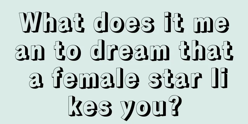 What does it mean to dream that a female star likes you?