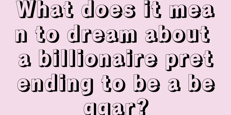 What does it mean to dream about a billionaire pretending to be a beggar?