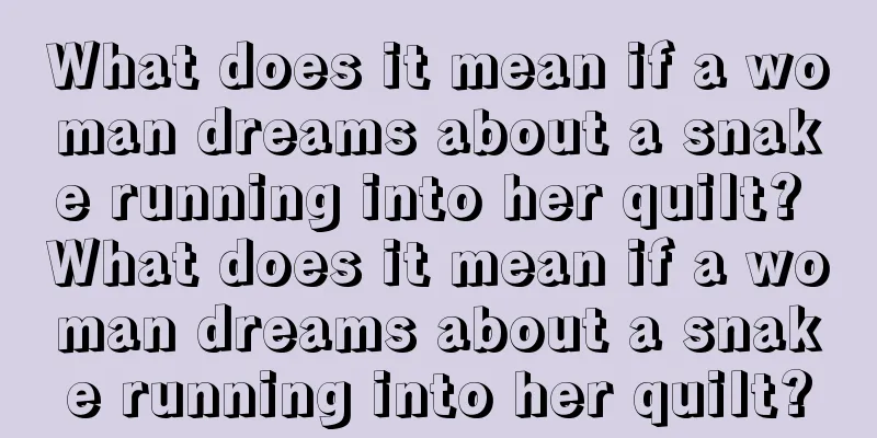 What does it mean if a woman dreams about a snake running into her quilt? What does it mean if a woman dreams about a snake running into her quilt?