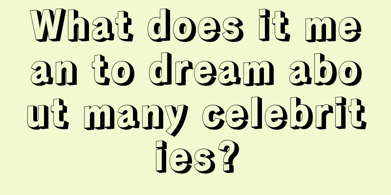 What does it mean to dream about many celebrities?