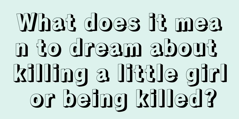 What does it mean to dream about killing a little girl or being killed?