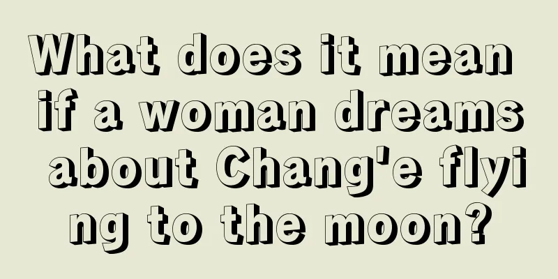 What does it mean if a woman dreams about Chang'e flying to the moon?