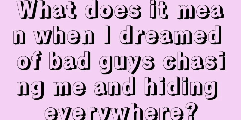 What does it mean when I dreamed of bad guys chasing me and hiding everywhere?