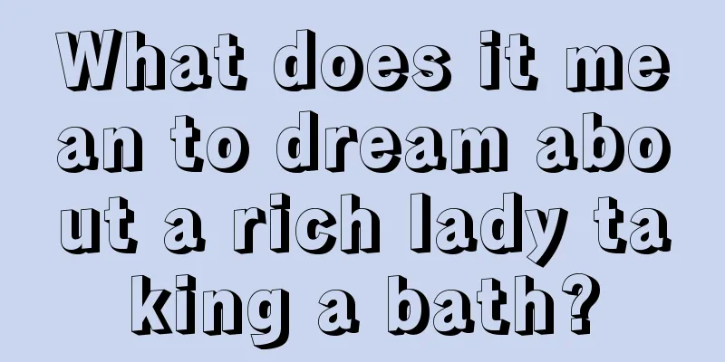 What does it mean to dream about a rich lady taking a bath?