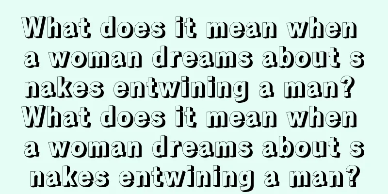 What does it mean when a woman dreams about snakes entwining a man? What does it mean when a woman dreams about snakes entwining a man?