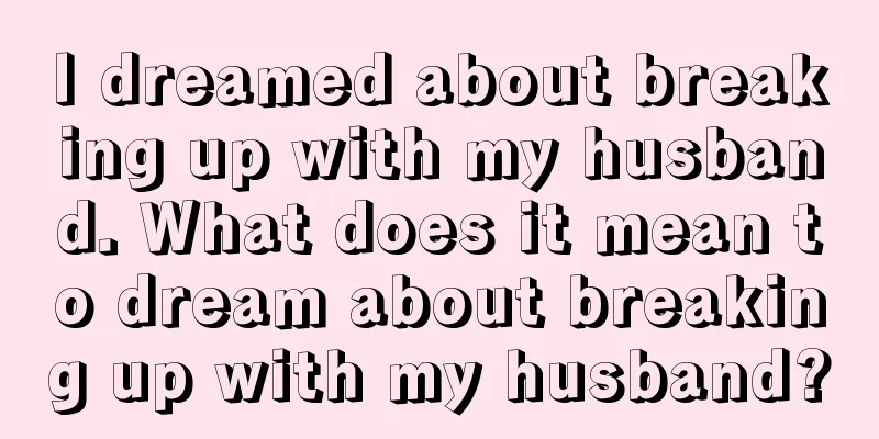 I dreamed about breaking up with my husband. What does it mean to dream about breaking up with my husband?