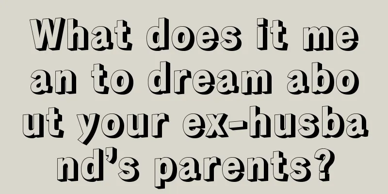 What does it mean to dream about your ex-husband’s parents?